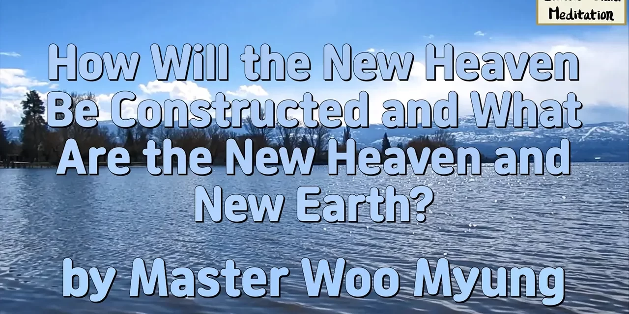 🌍 How Will the New Heaven Be Constructed and What Are the New Heaven and New Earth? – Master Woo Myung | Santa Clara Meditation