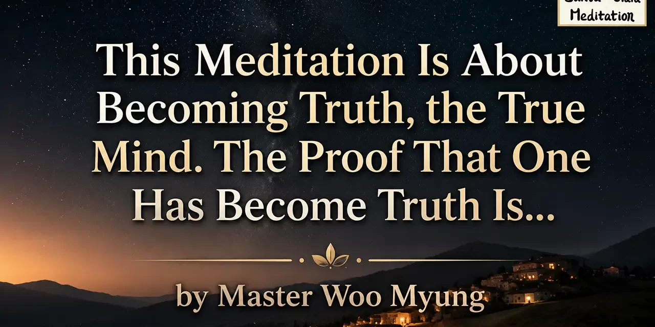 ✨ This Meditation Is About Becoming Truth, the True Mind. The Proof That One Has Become Truth Is… – Master Woo Myung | Santa Clara Meditation