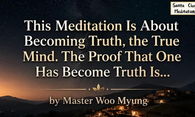 ✨ This Meditation Is About Becoming Truth, the True Mind. The Proof That One Has Become Truth Is… – Master Woo Myung | Santa Clara Meditation
