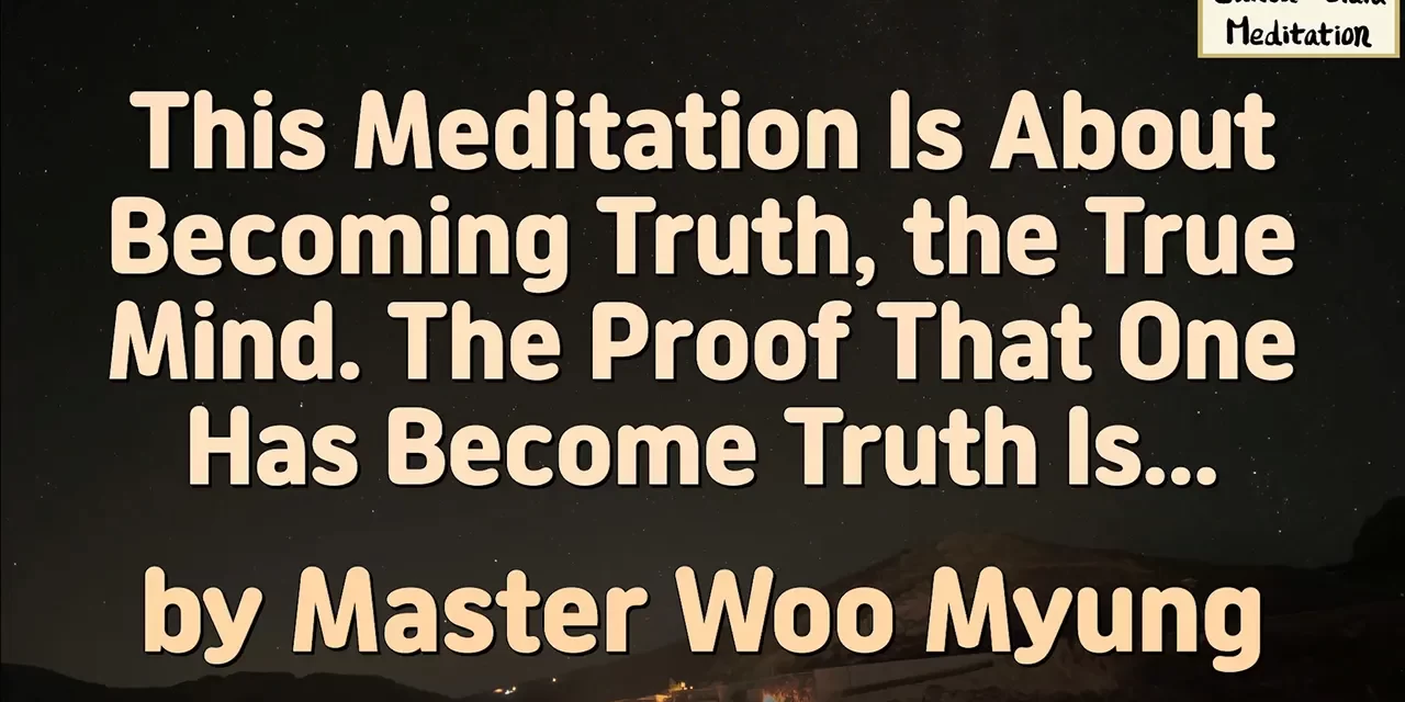 ✨ This Meditation Is About Becoming Truth, the True Mind. The Proof That One Has Become Truth Is… – Master Woo Myung | Santa Clara Meditation