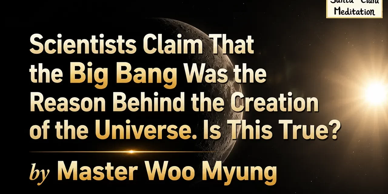 💥 Scientists Claim That the Big Bang Was the Reason Behind the Creation of the Universe. Is This True? | Master Woo Myung | Santa Clara Meditation