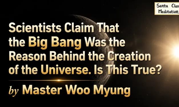 💥 Scientists Claim That the Big Bang Was the Reason Behind the Creation of the Universe. Is This True? | Master Woo Myung | Santa Clara Meditation