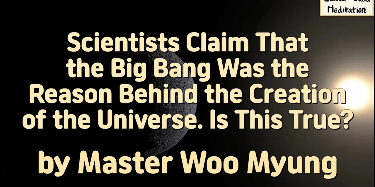💥 Scientists Claim That the Big Bang Was the Reason Behind the Creation of the Universe. Is This True? | Master Woo Myung | Santa Clara Meditation