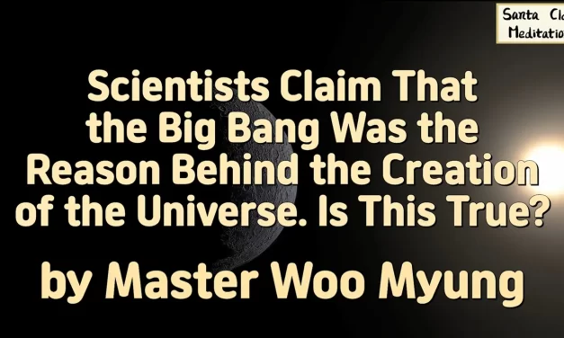 💥 Scientists Claim That the Big Bang Was the Reason Behind the Creation of the Universe. Is This True? | Master Woo Myung | Santa Clara Meditation