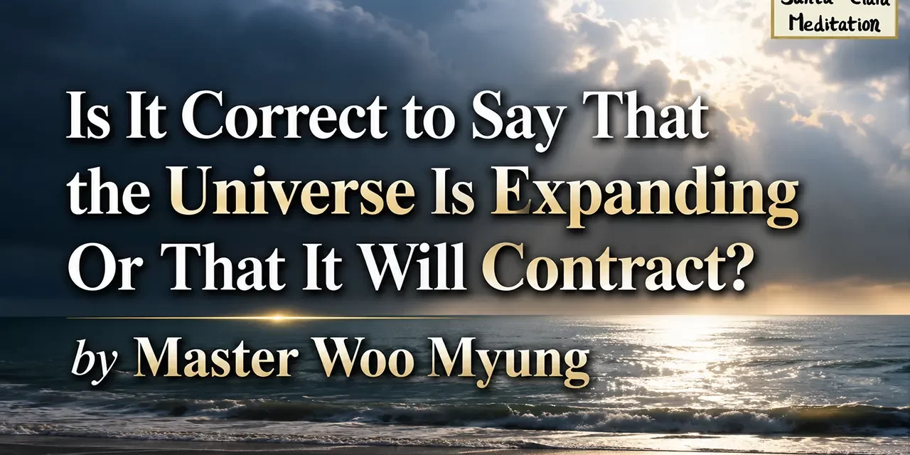 🌌 Is It Correct to Say That the Universe Is Expanding Or That It Will Contract? | Master Woo Myung | Santa Clara Meditation