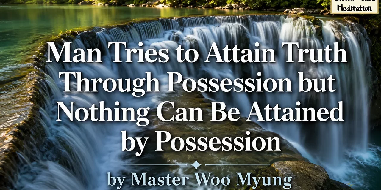 ๐ Man Tries to Attain Truth Through Possession but Nothing Can Be Attained by Possession | Master Woo Myung