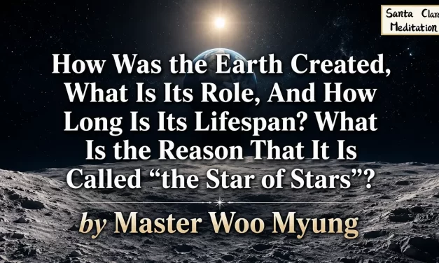 🌍 How Was the Earth Created, What Is Its Role, And How Long Is Its Lifespan? What Is the Reason That It Is Called “the Star of Stars”? | Master Woo Myung | Santa Clara Meditation