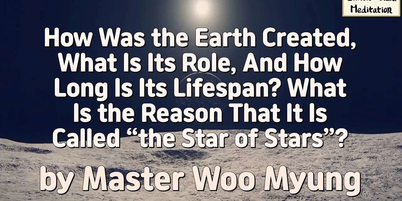 🌍 How Was the Earth Created, What Is Its Role, And How Long Is Its Lifespan? What Is the Reason That It Is Called “the Star of Stars”? | Master Woo Myung | Santa Clara Meditation