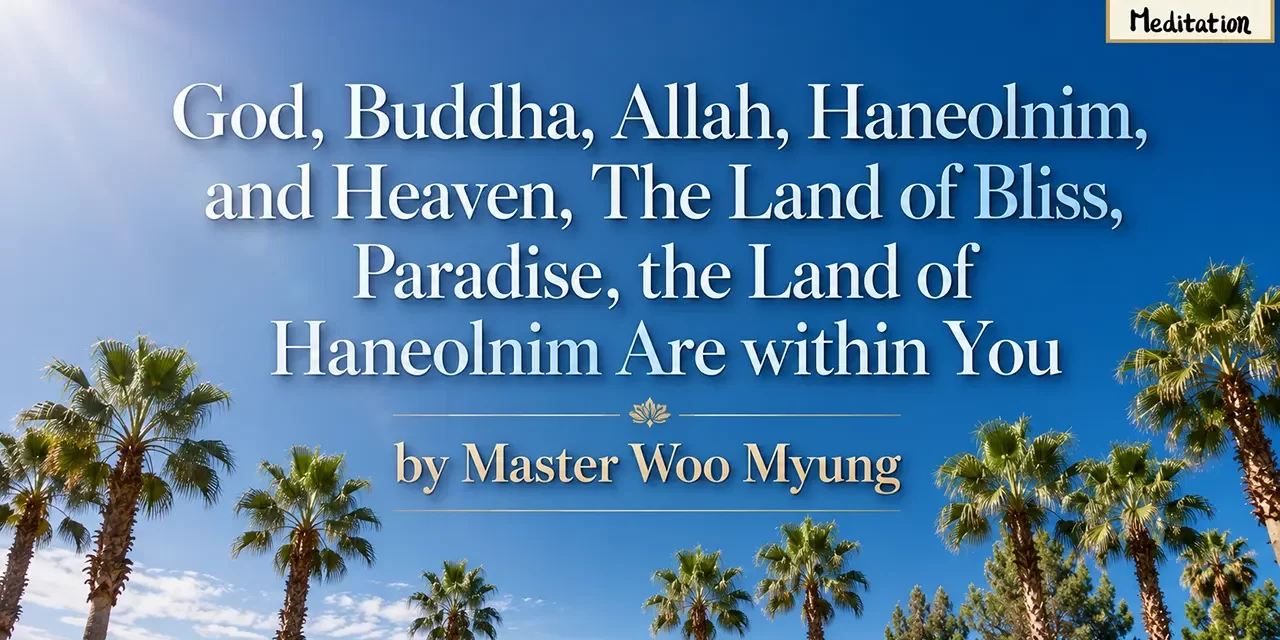 🌟 God, Buddha, Allah, Haneolnim, and Heaven, The Land of Bliss, Paradise, the Land of Haneolnim Are within You | Master Woo Myung | Santa Clara Meditation