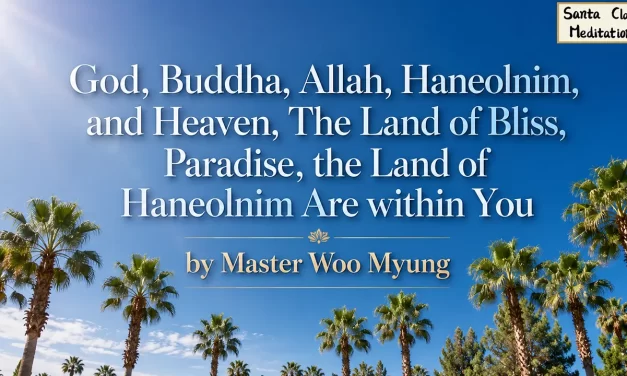🌟 God, Buddha, Allah, Haneolnim, and Heaven, The Land of Bliss, Paradise, the Land of Haneolnim Are within You | Master Woo Myung | Santa Clara Meditation