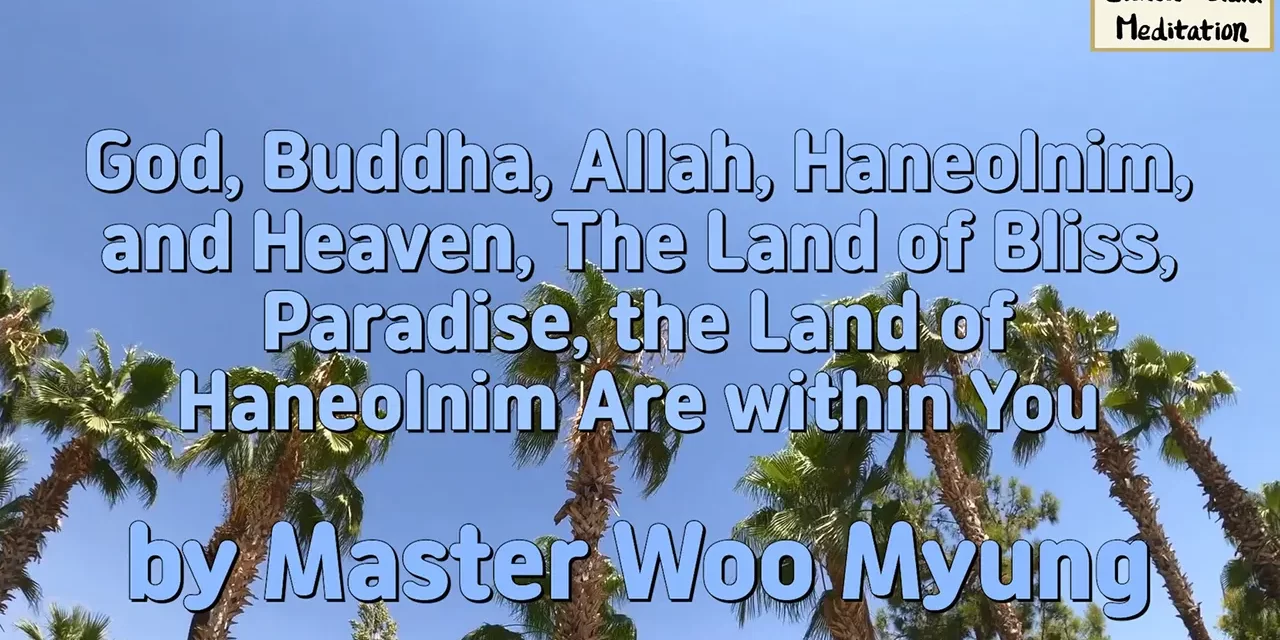 🌟 God, Buddha, Allah, Haneolnim, and Heaven, The Land of Bliss, Paradise, the Land of Haneolnim Are within You | Master Woo Myung | Santa Clara Meditation