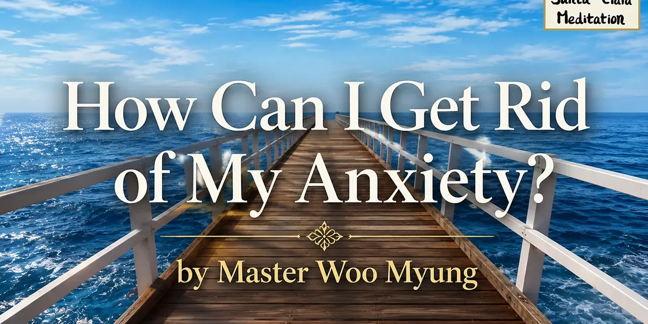 🌬️ How Can I Get Rid of My Anxiety?: Discard Karma, Habits, and the Body | Master Woo Myung | Santa Clara Meditation