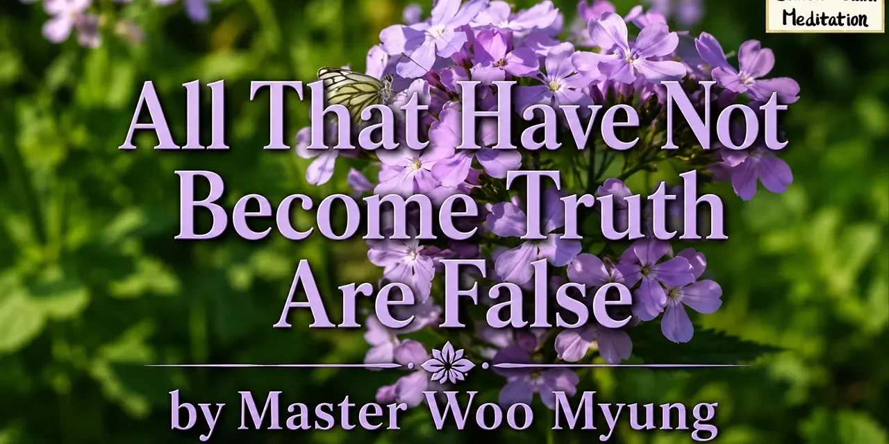 ๐ ALL THAT HAVE NOT BECOME TRUTH ARE FALSE: WHY ONLY TRUTH CAN LIVE FOREVER | MASTER WOO MYUNG