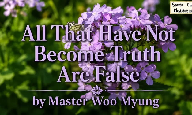 🌞 ALL THAT HAVE NOT BECOME TRUTH ARE FALSE: WHY ONLY TRUTH CAN LIVE FOREVER | MASTER WOO MYUNG