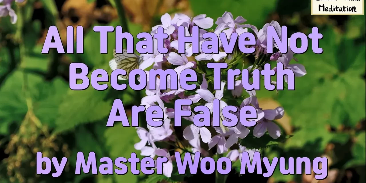 🌞 ALL THAT HAVE NOT BECOME TRUTH ARE FALSE: WHY ONLY TRUTH CAN LIVE FOREVER | MASTER WOO MYUNG