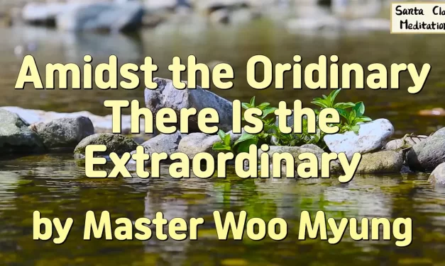 🌼 AMIDST THE ORDINARY THERE IS THE EXTRAORDINARY: BECOMING ONE WITH TRUTH | MASTER WOO MYUNG | SANTA CLARA MEDITATION