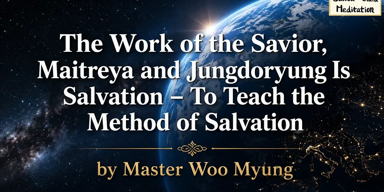 ☀️ THE WORK OF THE SAVIOR, MAITREYA, AND JUNGDORYUNG IS SALVATION | MASTER WOO MYUNG | SANTA CLARA MEDITATION