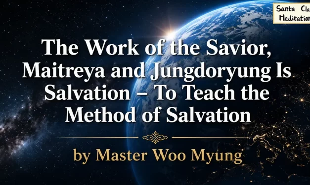 ☀️ THE WORK OF THE SAVIOR, MAITREYA, AND JUNGDORYUNG IS SALVATION | MASTER WOO MYUNG | SANTA CLARA MEDITATION