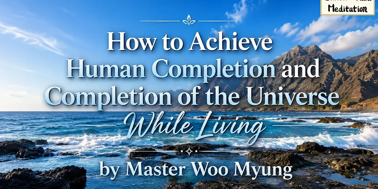 π HUMAN COMPLETION AND TRUE HEAVEN WHILE LIVING: DISCARD THE FALSE MIND TO BE REBORN IN TRUTH | MASTER WOO MYUNG | SANTA CLARA MEDITATION