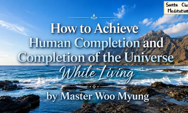 🌠 HUMAN COMPLETION AND TRUE HEAVEN WHILE LIVING: DISCARD THE FALSE MIND TO BE REBORN IN TRUTH | MASTER WOO MYUNG | SANTA CLARA MEDITATION