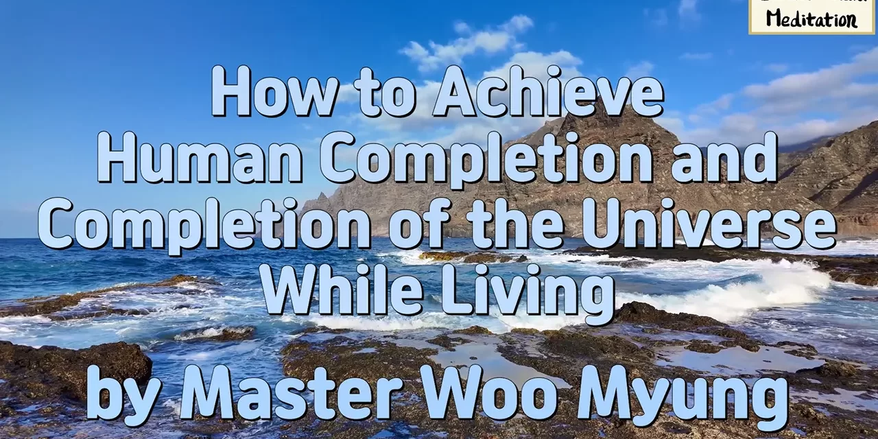 🌠 HUMAN COMPLETION AND TRUE HEAVEN WHILE LIVING: DISCARD THE FALSE MIND TO BE REBORN IN TRUTH | MASTER WOO MYUNG | SANTA CLARA MEDITATION