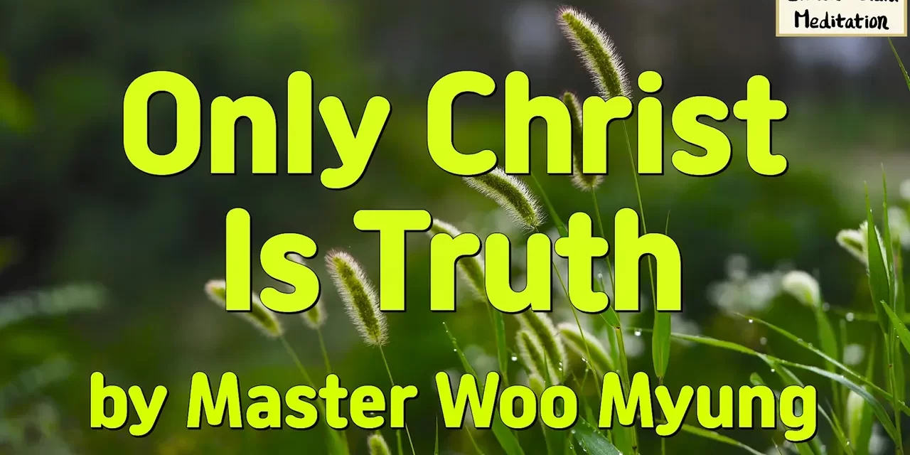 🎈 ONLY CHRIST IS TRUTH: WHY CHRIST MEANS BECOMING TRUTH TO ENTER HEAVEN | MASTER WOO MYUNG