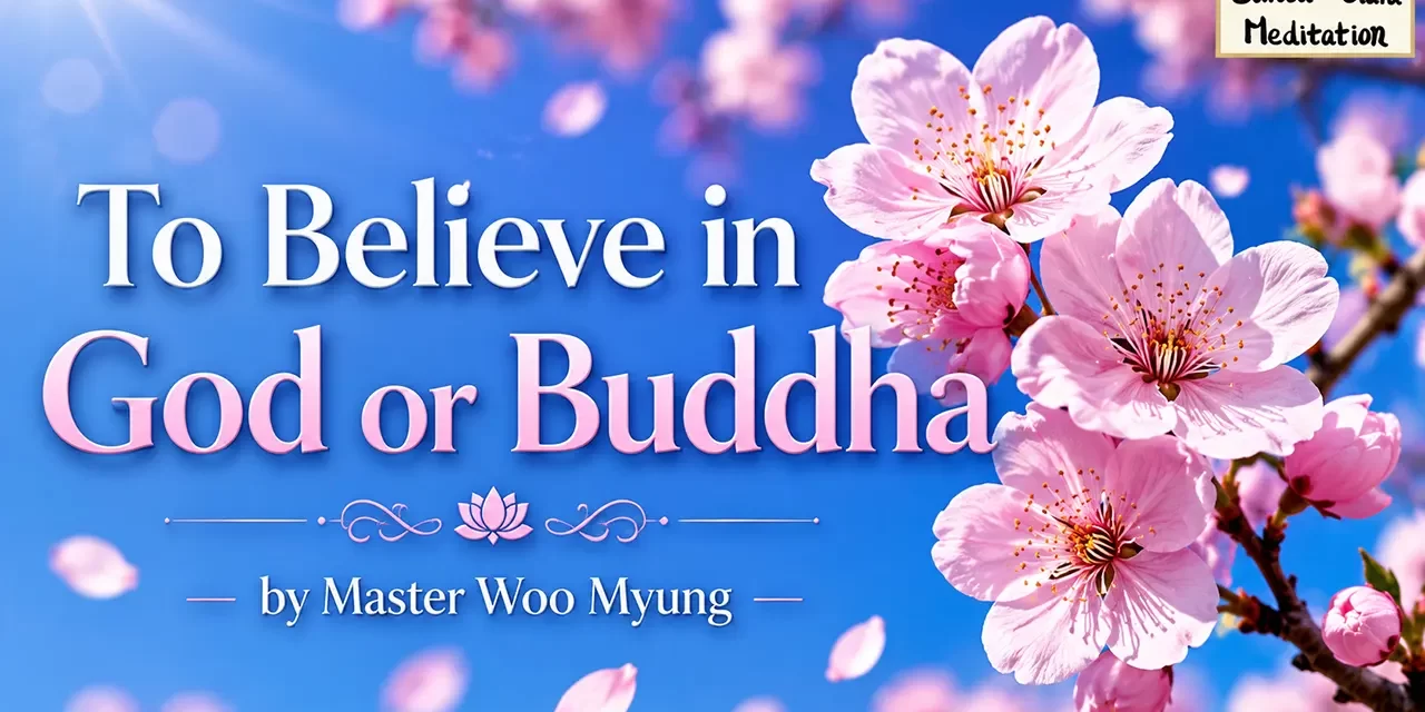 🌞 TO BELIEVE IN GOD OR BUDDHA: TRUE BELIEF MEANS BECOMING TRUTH ITSELF | MASTER WOO MYUNG | SANTA CLARA MEDITATION