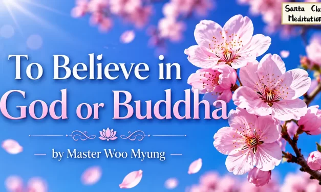 🌞 TO BELIEVE IN GOD OR BUDDHA: TRUE BELIEF MEANS BECOMING TRUTH ITSELF | MASTER WOO MYUNG | SANTA CLARA MEDITATION