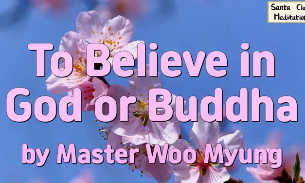 🌞 TO BELIEVE IN GOD OR BUDDHA: TRUE BELIEF MEANS BECOMING TRUTH ITSELF | MASTER WOO MYUNG | SANTA CLARA MEDITATION