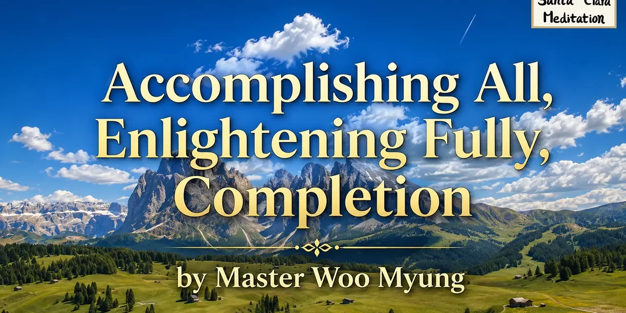 π ACCOMPLISHING ALL, ENLIGHTENING FULLY, COMPLETION: BECOMING ONE WITH THE SOUL OF THE UNIVERSE | MASTER WOO MYUNG | SANTA CLARA MEDITATION