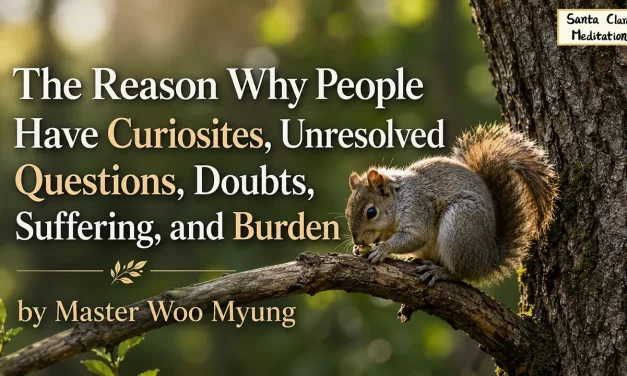 🌤️ The Reason Why People Have Curiosities, Unresolved Questions, Doubts, Suffering, and Burden | Master Woo Myung | Santa Clara Meditation
