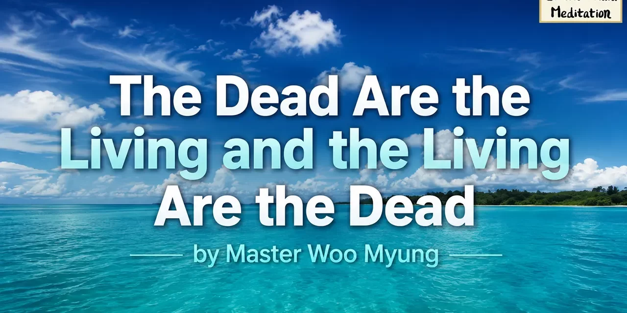 ⚰️ The Dead Are the Living and the Living Are the Dead: Mind World, False Self, Return to Truth | Master Woo Myung | Santa Clara Meditation