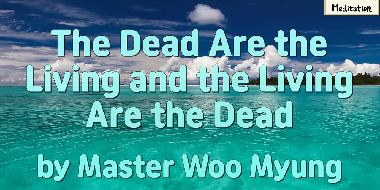 ⚰️ The Dead Are the Living and the Living Are the Dead: Mind World, False Self, Return to Truth | Master Woo Myung | Santa Clara Meditation