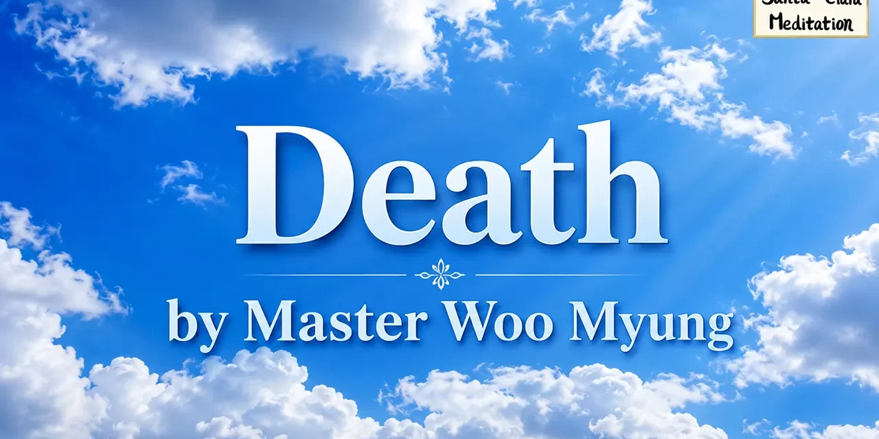 βοΈ DEATH: UNDERSTANDING THE UNIVERSAL LAW BEYOND LIFE AND THE ILLUSION OF THE SELF | MASTER WOO MYUNG | SANTA CLARA MEDITATION