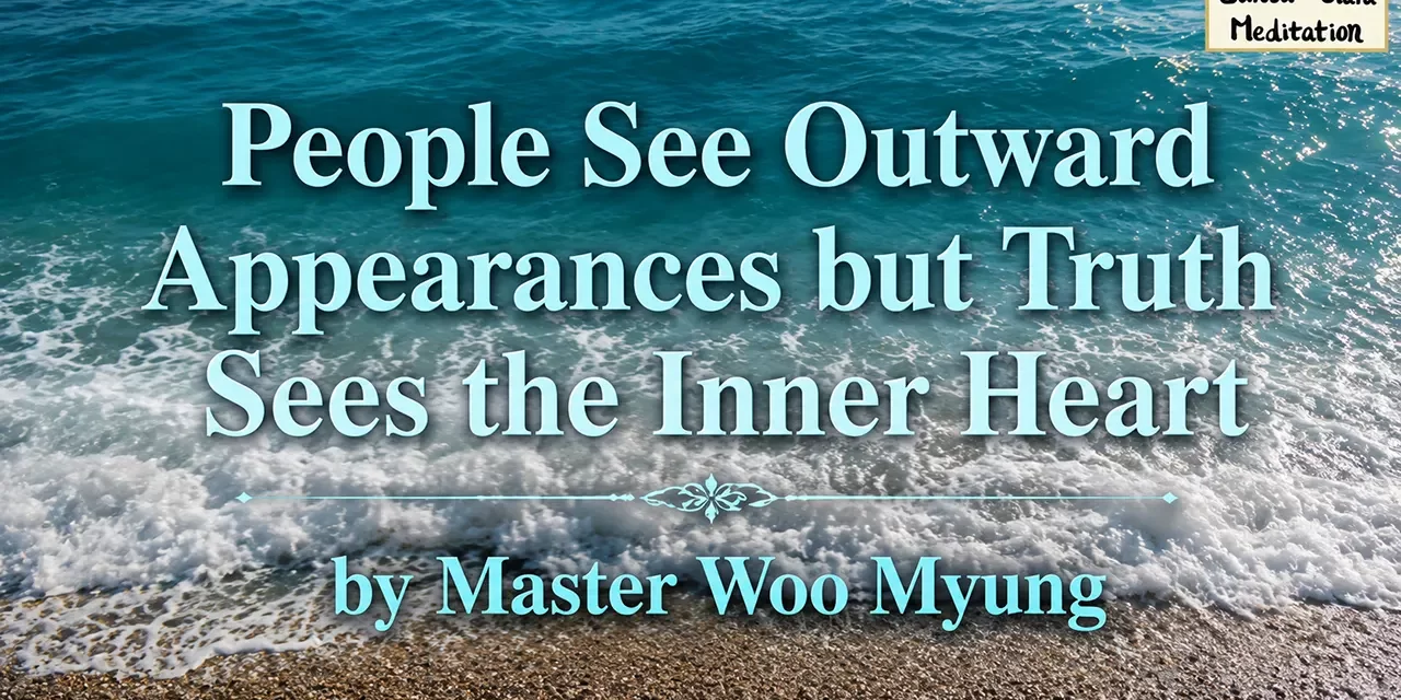🌼 People See Outward Appearances but Truth Sees the Inner Heart: Real Worth Comes from Within | Master Woo Myung | Santa Clara Meditation