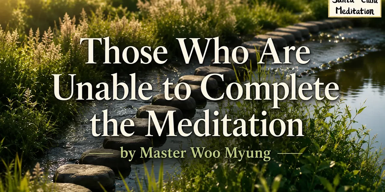 π§ THOSE WHO ARE UNABLE TO COMPLETE THE MEDITATION: WHY FALSE SELF CANNOT BECOME TRUTH | MASTER WOO MYUNG | SANTA CLARA MEDITATION