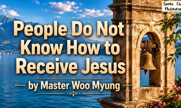 🌍 People Do Not Know How to Receive Jesus: False Belief, Righteousness, Soul and Spirit | Master Woo Myung | Santa Clara Meditation
