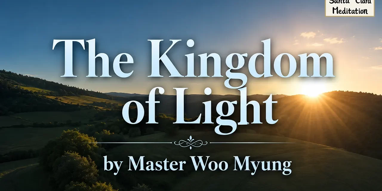 π THE KINGDOM OF LIGHT: ENTERING THE LIVING UNIVERSE OF TRUTH AND ETERNAL LIFE | MASTER WOO MYUNG | SANTA CLARA MEDITATION