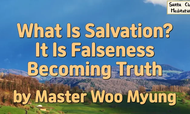 🌤️ WHAT IS SALVATION? IT IS FALSENESS BECOMING TRUTH THROUGH THE LIVING CREATOR | MASTER WOO MYUNG | SANTA CLARA MEDITATION