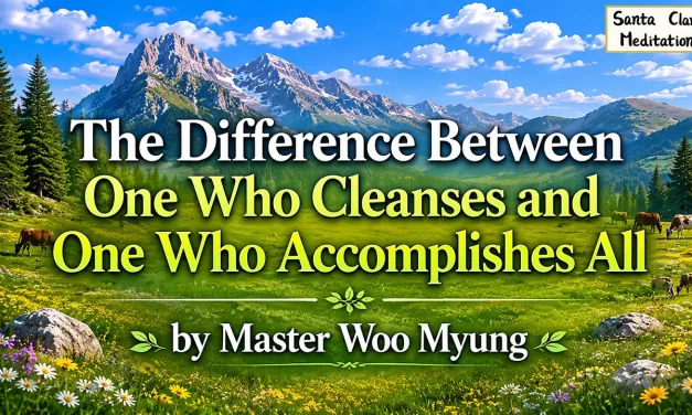 🌟 THE DIFFERENCE BETWEEN ONE WHO CLEANSES AND ONE WHO ACCOMPLISHES ALL | MASTER WOO MYUNG | SANTA CLARA MEDITATION