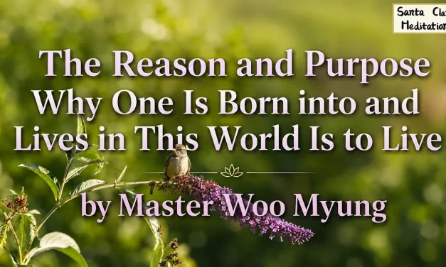 🌅 The Reason and Purpose Why One Is Born into and Lives in This World Is to Live | Master Woo Myung | Santa Clara Meditation