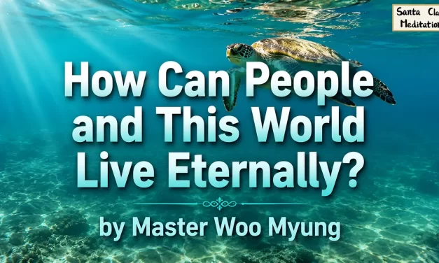 🌟 HOW CAN PEOPLE AND THIS WORLD LIVE ETERNALLY? REBIRTH INTO TRUTH BEYOND THE MIND WORLD | MASTER WOO MYUNG | SANTA CLARA MEDITATION