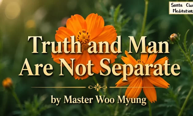 🌠 TRUTH AND MAN ARE NOT SEPARATE: THE RIGHT TIME TO BECOME TRUTH | MASTER WOO MYUNG | SANTA CLARA MEDITATION