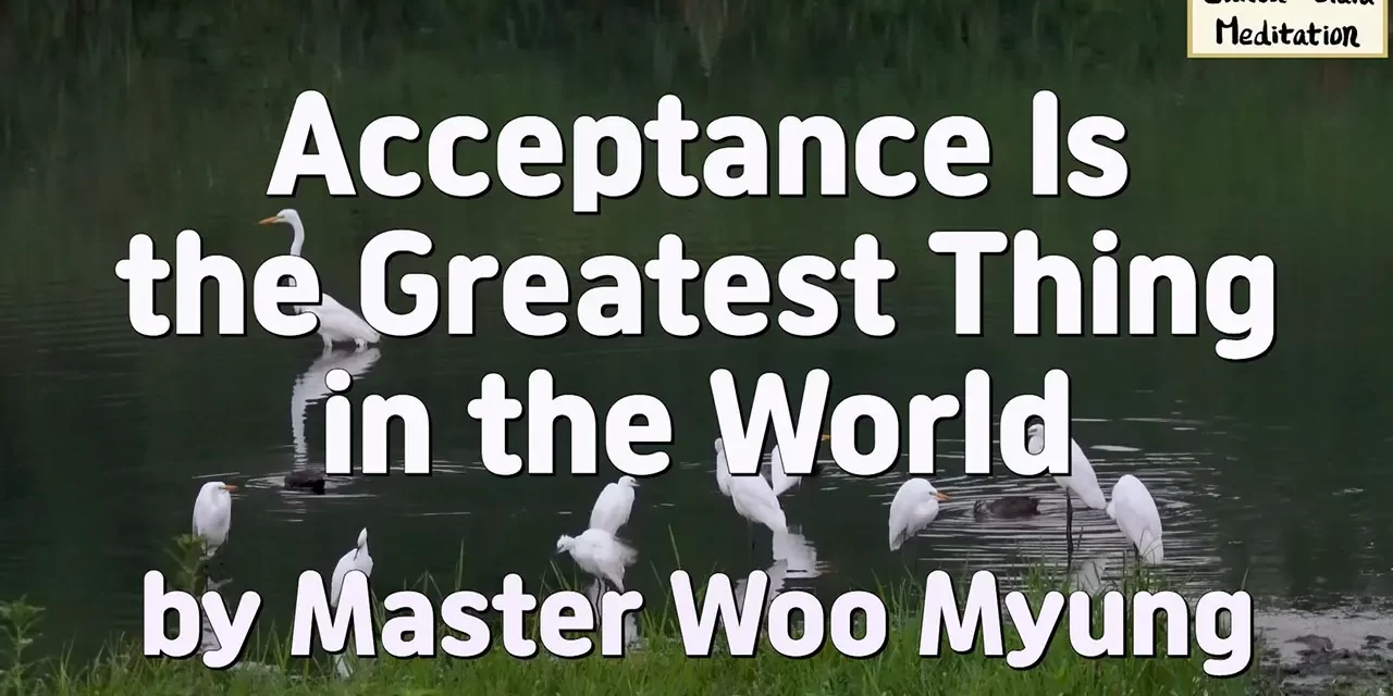 🌼 Acceptance Is the Greatest Thing in the World: The Power of a Cleansed and Open Mind | Master Woo Myung | Santa Clara Meditation