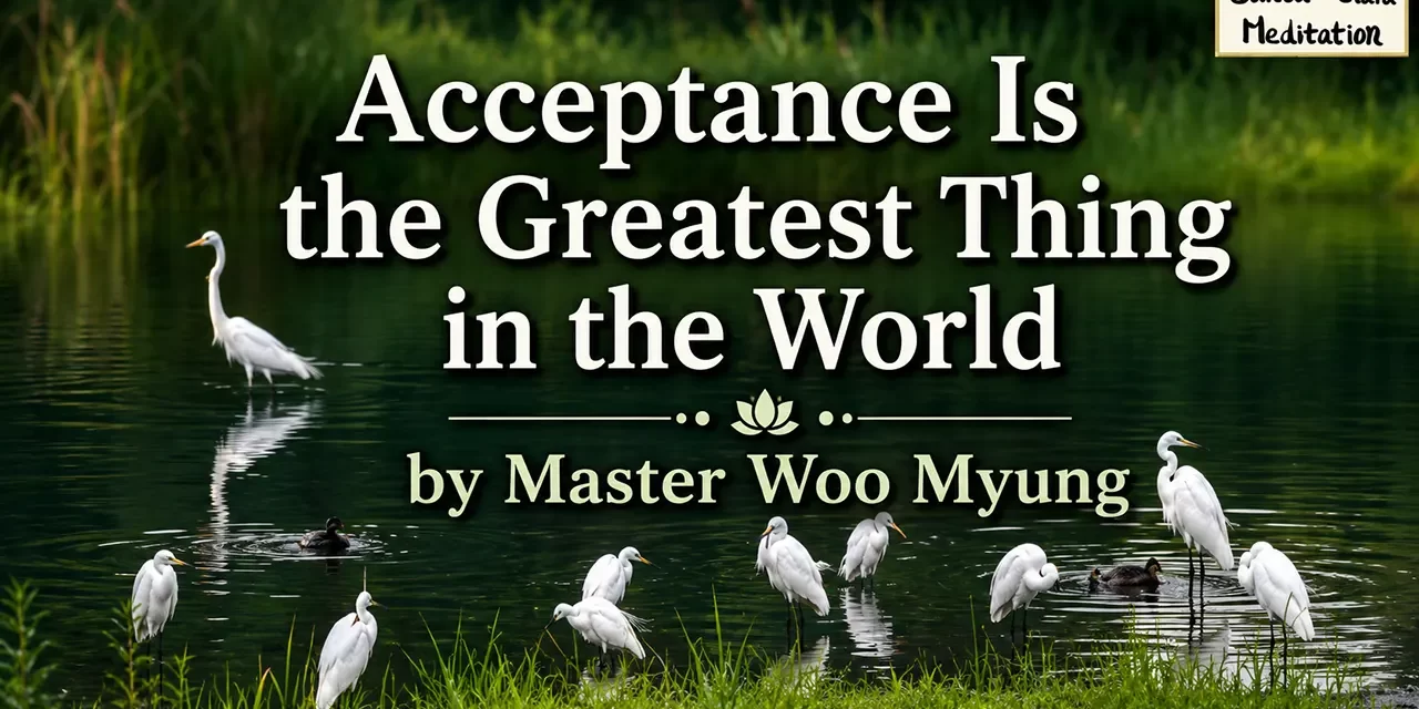 🌼 Acceptance Is the Greatest Thing in the World: The Power of a Cleansed and Open Mind | Master Woo Myung | Santa Clara Meditation