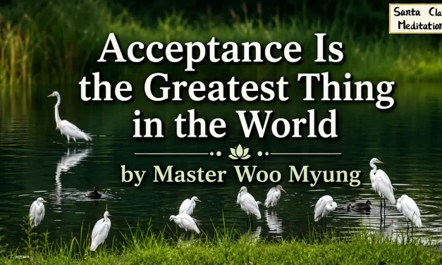 🌼 Acceptance Is the Greatest Thing in the World: The Power of a Cleansed and Open Mind | Master Woo Myung | Santa Clara Meditation