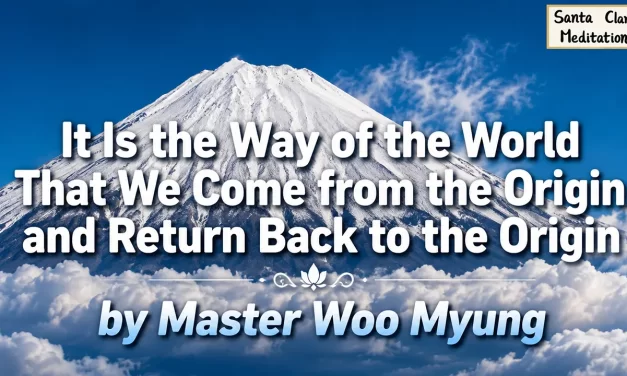 🌅 It Is the Way of the World That We Come from the Origin and Return Back to the Origin | Master Woo Myung | Santa Clara Meditation