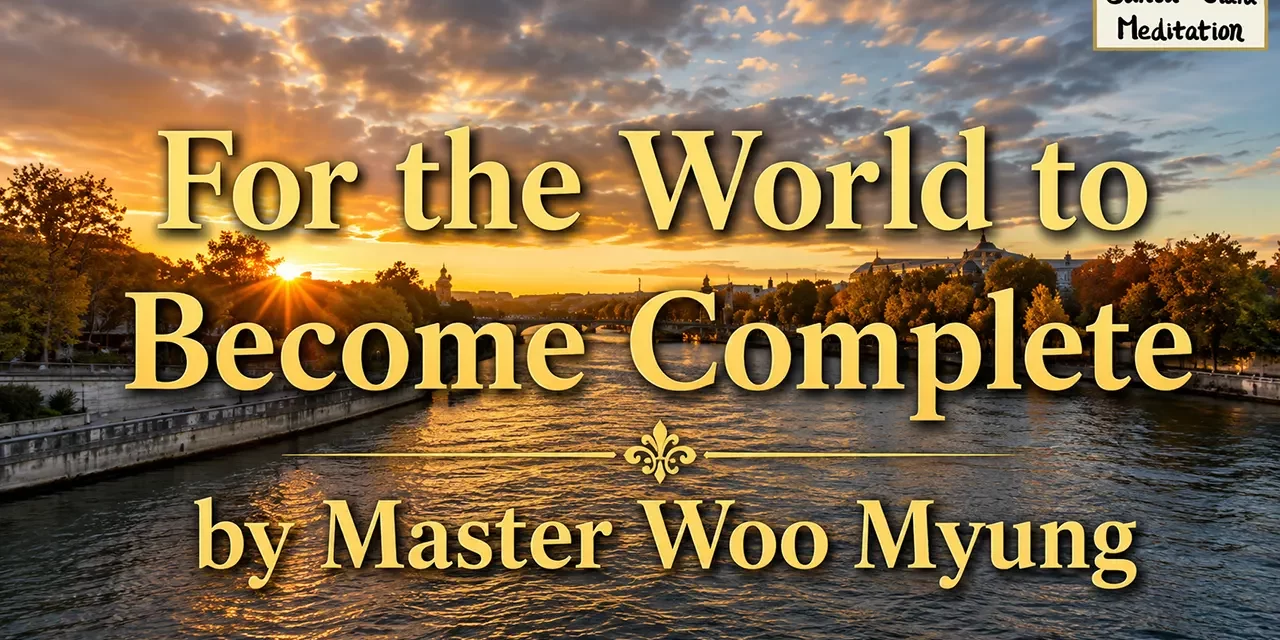 π For the World to Become Complete: saving man from the mind world of death | Master Woo Myung | Santa Clara Meditation
