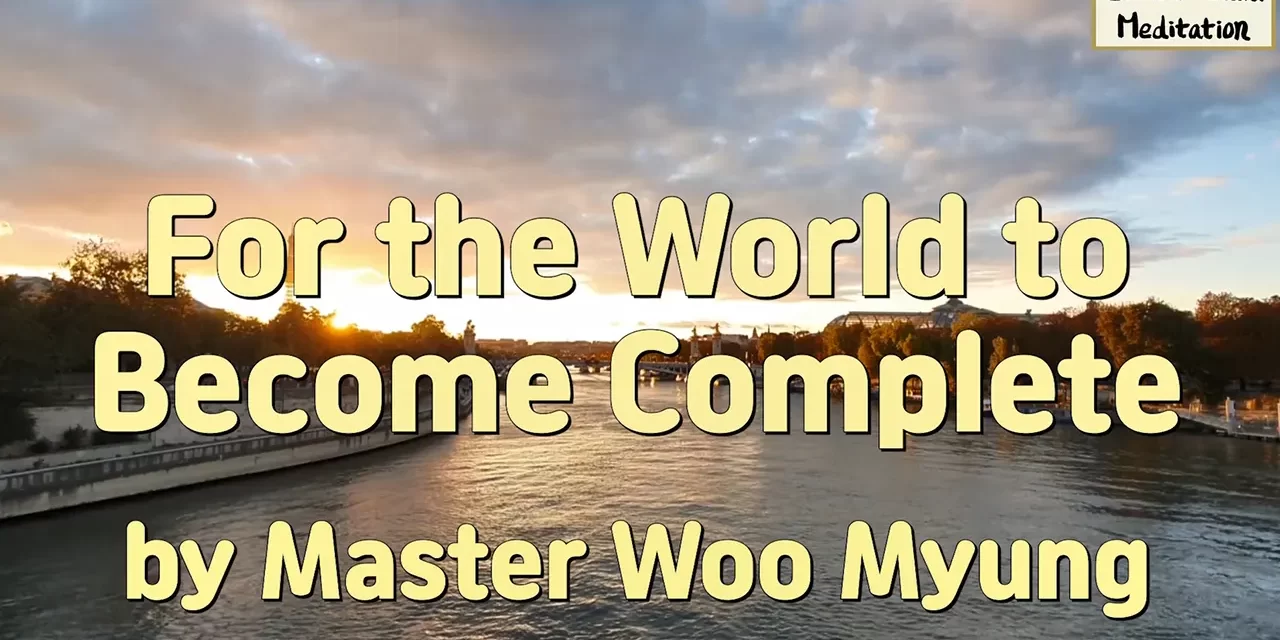 🌍 For the World to Become Complete: saving man from the mind world of death | Master Woo Myung | Santa Clara Meditation