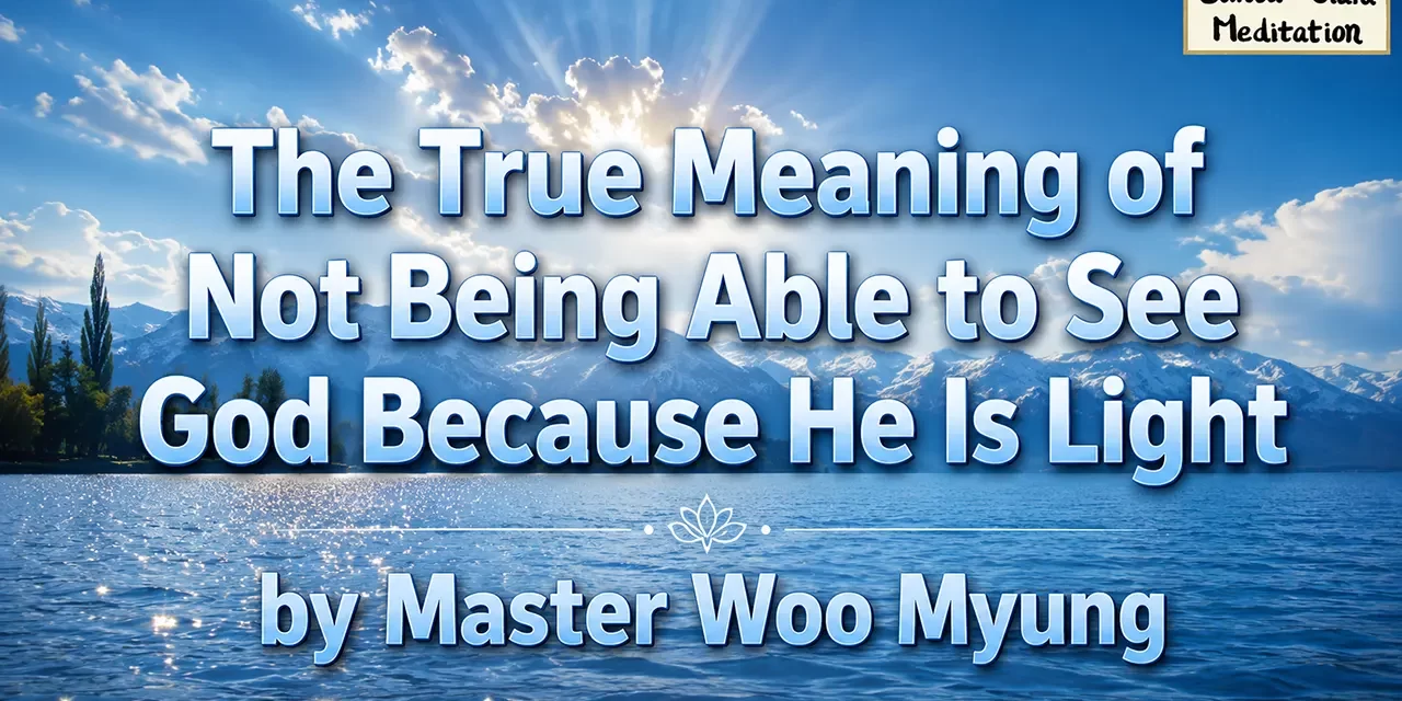 🌠 The True Meaning of Not Being Able to See God Because He Is Light | Master Woo Myung | Santa Clara Meditation